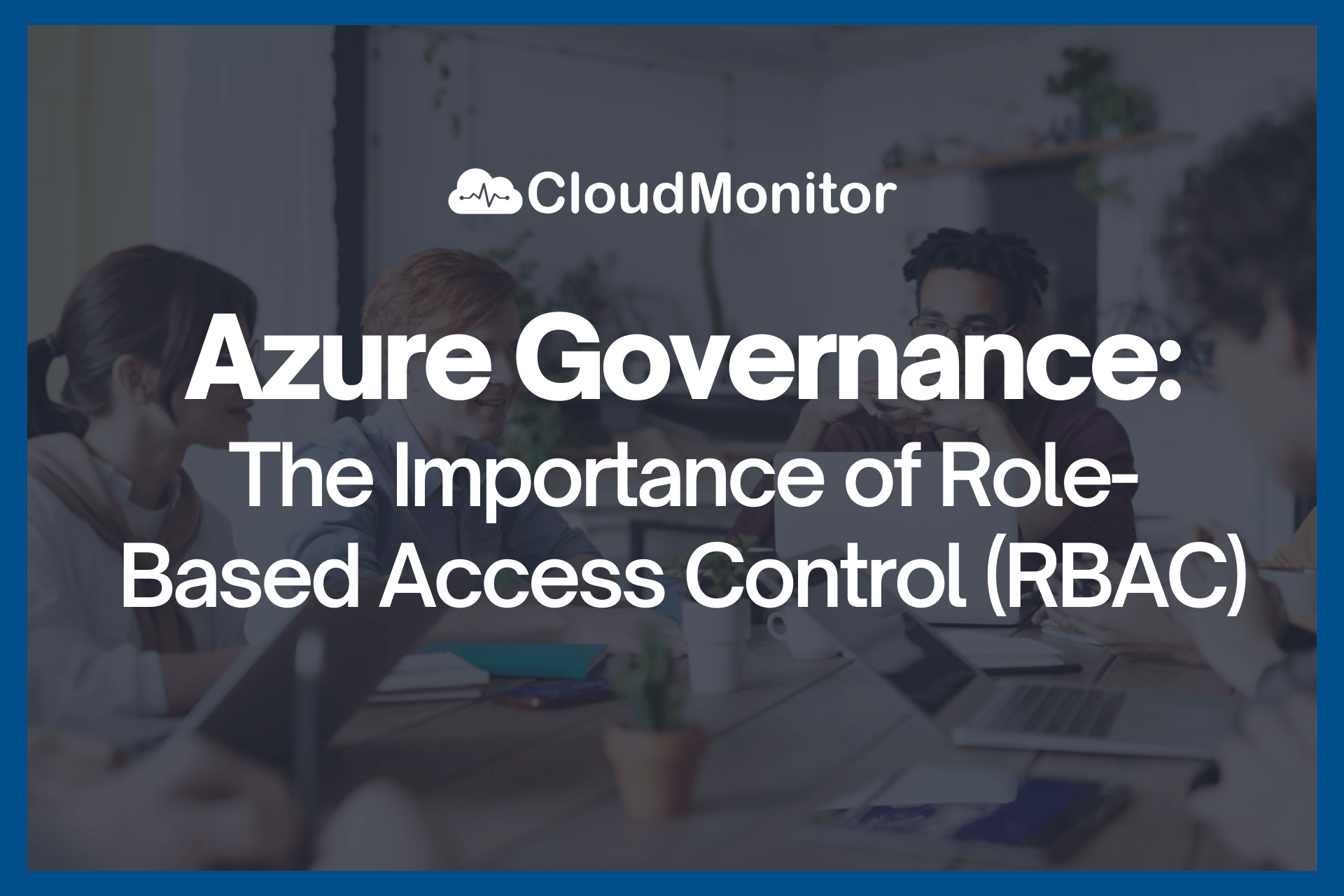 Azure Governance — The Importance of Role-Based Access Control (RBAC)​